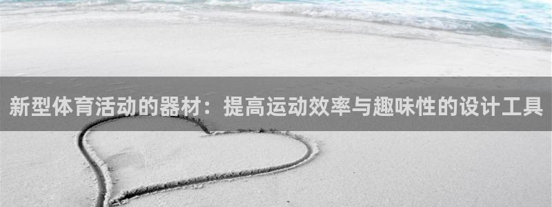 猎豹体育app下载安装：新型体育活动的器材：提高运动效率与趣味性的设计工具