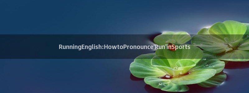 猎豹体育app下载安装：RunningEnglish:HowtoPronounce\'Run\'inSports