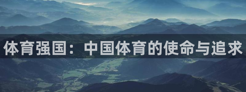 猎豹体育app官方入口：体育强国：中国体育的使命与追求